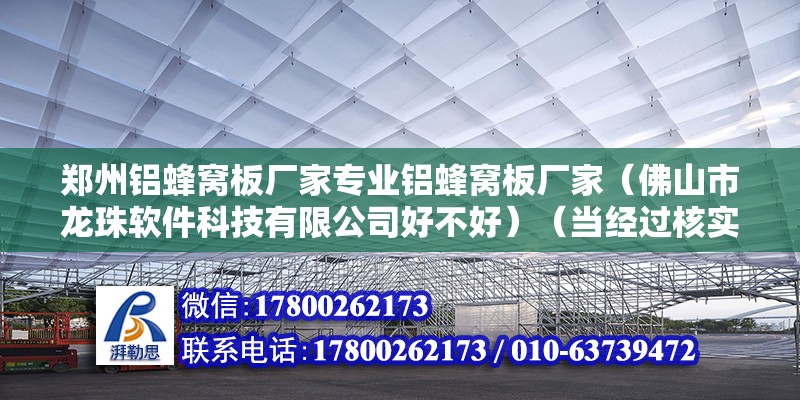 郑州铝蜂窝板厂家专业铝蜂窝板厂家（佛山市龙珠软件科技有限公司好不好）（当经过核实情况后将会做出全面处理，感谢您为社区和谐做出贡献） 北京加固设计（加固设计公司）