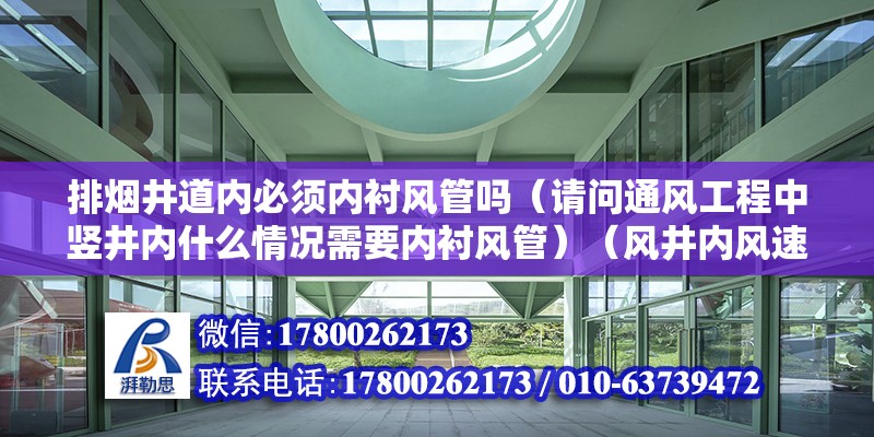 排烟井道内必须内衬风管吗（请问通风工程中竖井内什么情况需要内衬风管）（风井内风速大于115m/s时需要内衬风管）