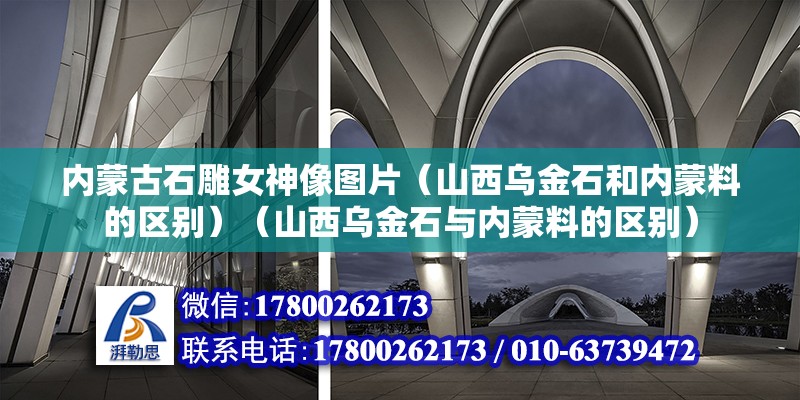 内蒙古石雕女神像图片（山西乌金石和内蒙料的区别）（山西乌金石与内蒙料的区别） 钢结构网架设计