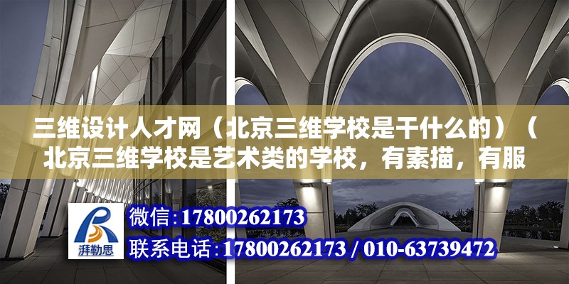 三维设计人才网（北京三维学校是干什么的）（北京三维学校是艺术类的学校，有素描，有服装设计,） 装饰家装施工