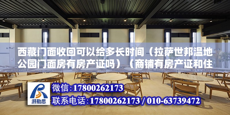 西藏门面收回可以给多长时间（拉萨世邦温地公园门面房有房产证吗）（商铺有房产证和住宅房产证是一样的，不一样提右边的房产证） 建筑施工图设计