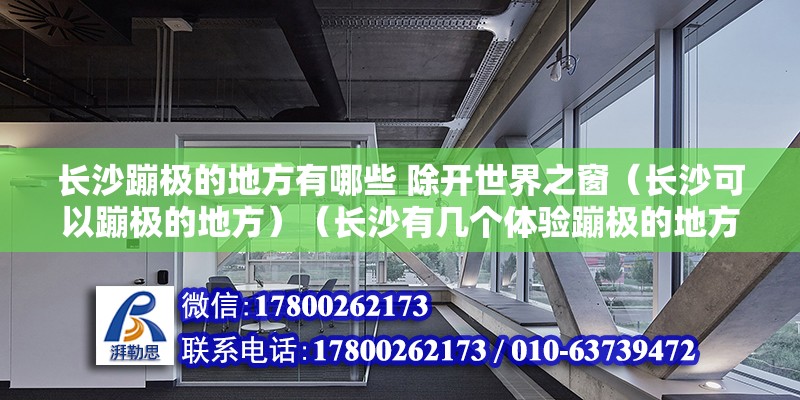 长沙蹦极的地方有哪些 除开世界之窗（长沙可以蹦极的地方）（长沙有几个体验蹦极的地方） 结构框架施工