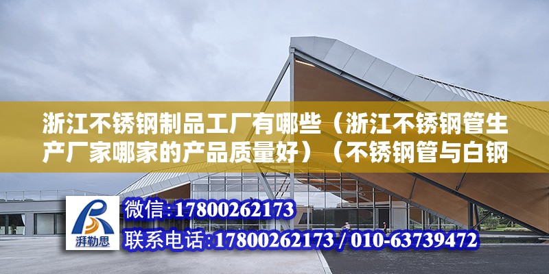 浙江不锈钢制品工厂有哪些（浙江不锈钢管生产厂家哪家的产品质量好）（不锈钢管与白钢管的区别） 装饰工装施工