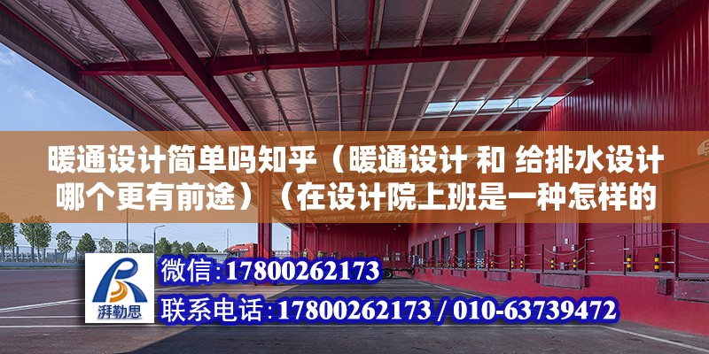 暖通设计简单吗知乎（暖通设计 和 给排水设计哪个更有前途）（在设计院上班是一种怎样的体验？） 钢结构门式钢架施工