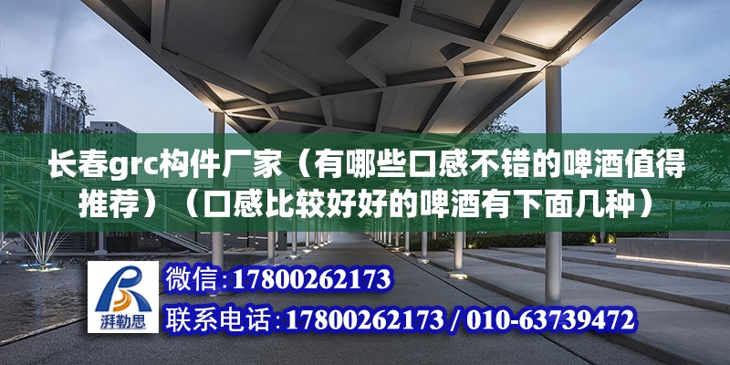 长春grc构件厂家（有哪些口感不错的啤酒值得推荐）（口感比较好好的啤酒有下面几种） 结构污水处理池施工