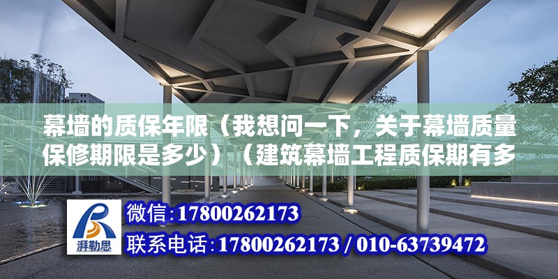 幕墙的质保年限（我想问一下，关于幕墙质量保修期限是多少）（建筑幕墙工程质保期有多久，玻璃幕墙工程质保期有多久） 建筑方案设计