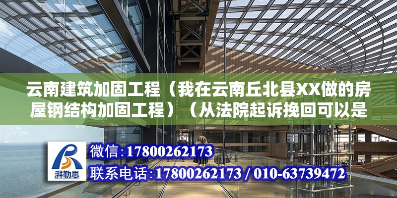 云南建筑加固工程（我在云南丘北县XX做的房屋钢结构加固工程）（从法院起诉挽回可以是从法院起诉挽回） 建筑方案施工