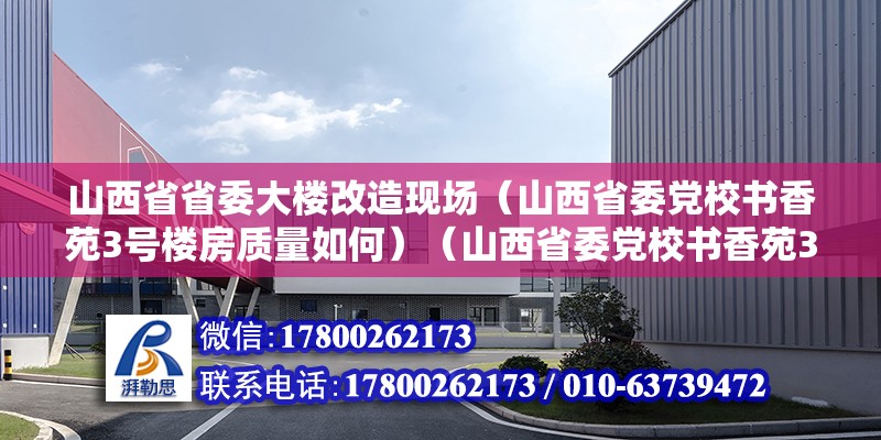 山西省省委大楼改造现场（山西省委党校书香苑3号楼房质量如何）（山西省委党校书香苑3号楼建筑年代于上） 钢结构异形设计