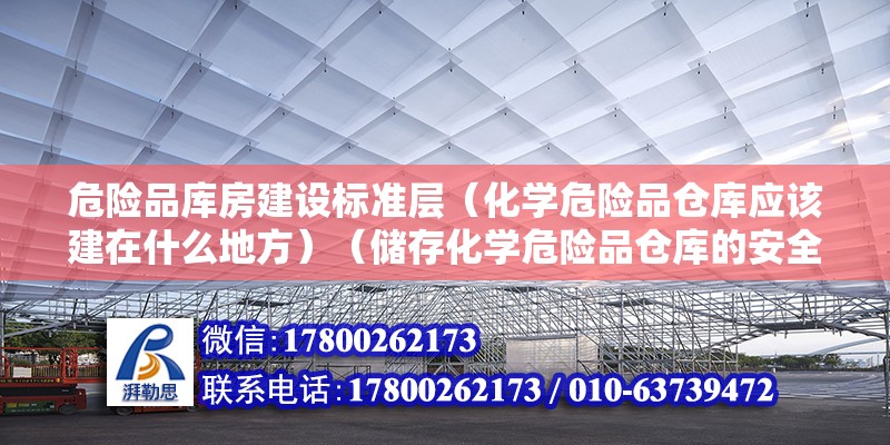 危险品库房建设标准层（化学危险品仓库应该建在什么地方）（储存化学危险品仓库的安全管理） 钢结构桁架施工