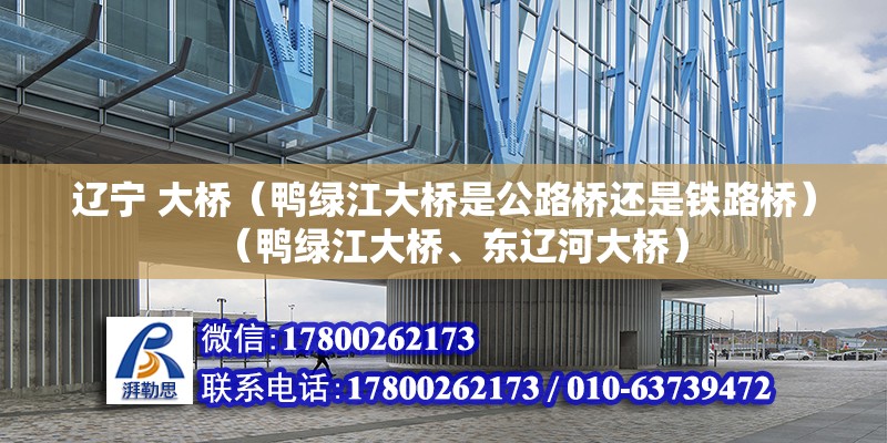 辽宁 大桥（鸭绿江大桥是公路桥还是铁路桥）（鸭绿江大桥、东辽河大桥） 钢结构门式钢架施工