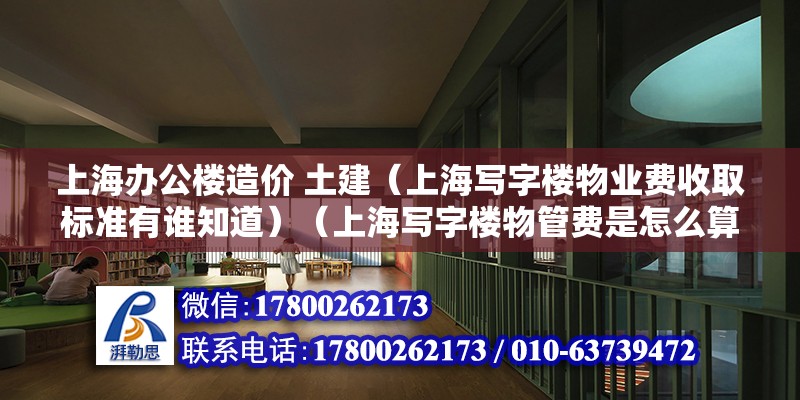 上海办公楼造价 土建（上海写字楼物业费收取标准有谁知道）（上海写字楼物管费是怎么算的？） 全国钢结构厂