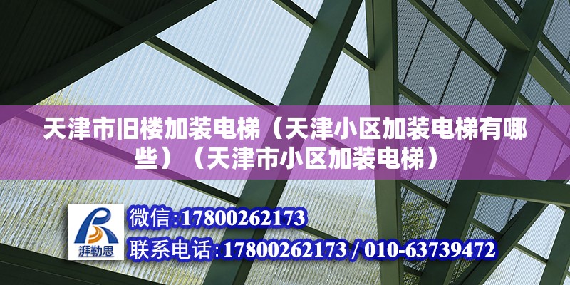 天津市旧楼加装电梯（天津小区加装电梯有哪些）（天津市小区加装电梯） 钢结构钢结构螺旋楼梯施工