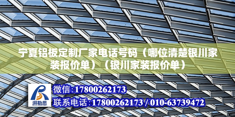 宁夏铝板定制厂家电话号码（哪位清楚银川家装报价单）（银川家装报价单） 建筑施工图施工