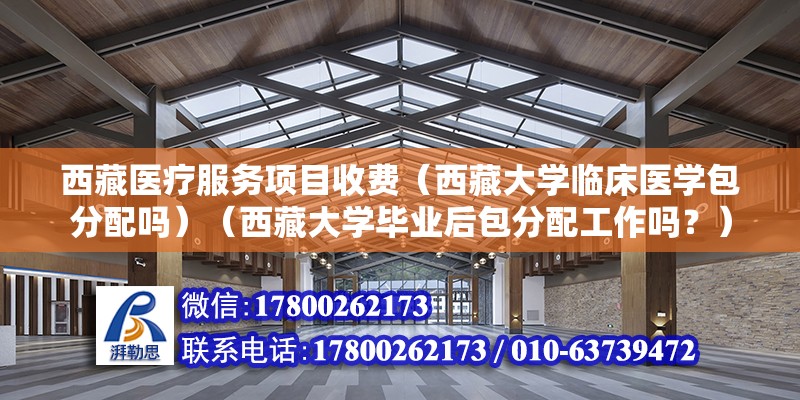 西藏医疗服务项目收费（西藏大学临床医学包分配吗）（西藏大学毕业后包分配工作吗？） 钢结构钢结构螺旋楼梯设计