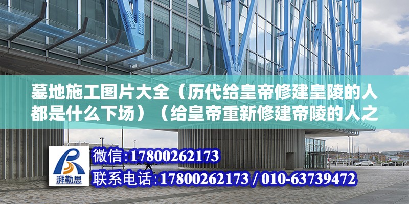 墓地施工图片大全（历代给皇帝修建皇陵的人都是什么下场）（给皇帝重新修建帝陵的人之后的下场如何？） 结构工业装备施工