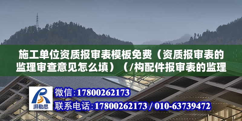 施工单位资质报审表模板免费（资质报审表的监理审查意见怎么填）（/构配件报审表的监理审查意见需要根据具体情况填写） 结构机械钢结构施工