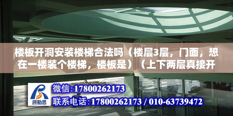 楼板开洞安装楼梯合法吗（楼层3层，门面，想在一楼装个楼梯，楼板是）（上下两层真接开一个洞做楼梯安全吗？） 钢结构钢结构停车场设计