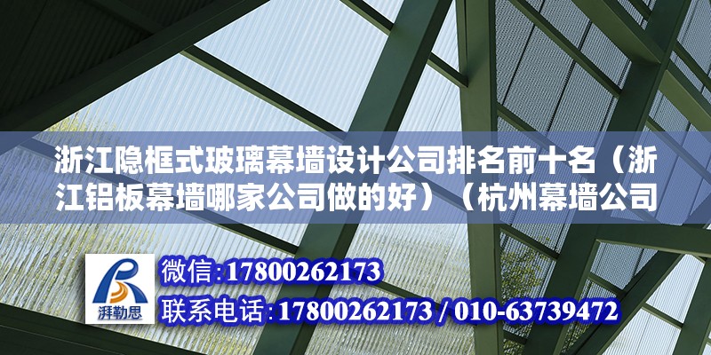 浙江隐框式玻璃幕墙设计公司排名前十名（浙江铝板幕墙哪家公司做的好）（杭州幕墙公司排名，安徽同安幕墙工程有限公司2） 建筑施工图设计