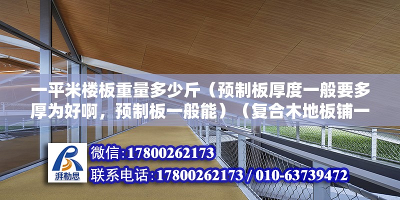 一平米楼板重量多少斤（预制板厚度一般要多厚为好啊，预制板一般能）（复合木地板铺一层2~3mm教材软质垫层） 装饰家装施工