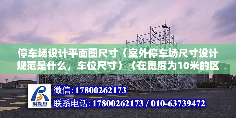 停车场设计平面图尺寸（室外停车场尺寸设计规范是什么，车位尺寸）（在宽度为10米的区域内画停车位的基本是步骤） 结构地下室设计