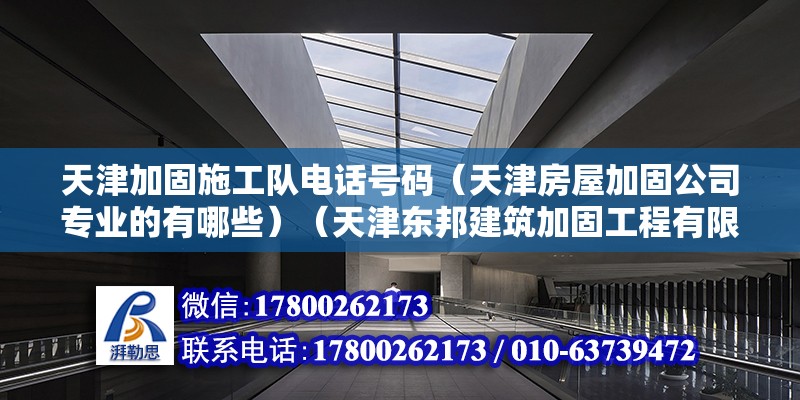 天津加固施工队电话号码（天津房屋加固公司专业的有哪些）（天津东邦建筑加固工程有限公司：欧式风格的家居宜最好选择像现代感莫名的） 装饰家装施工