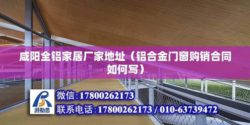 咸阳全铝家居厂家地址（铝合金门窗购销合同如何写） 钢结构钢结构停车场施工