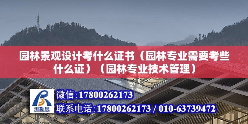 园林景观设计考什么证书（园林专业需要考些什么证）（园林专业技术管理） 北京网架设计