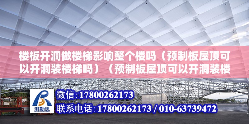 楼板开洞做楼梯影响整个楼吗（预制板屋顶可以开洞装楼梯吗）（预制板屋顶可以开洞装楼梯） 结构桥梁钢结构设计