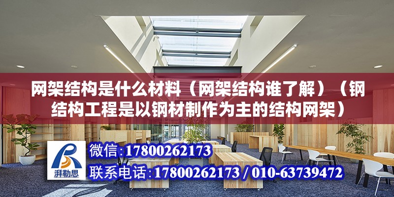 网架结构是什么材料（网架结构谁了解）（钢结构工程是以钢材制作为主的结构网架） 钢结构玻璃栈道施工