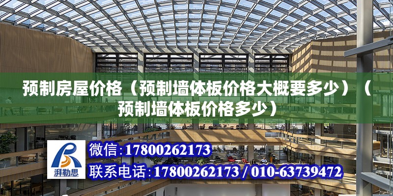 预制房屋价格（预制墙体板价格大概要多少）（预制墙体板价格多少） 钢结构异形设计