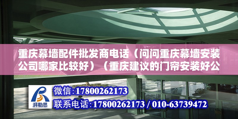 重庆幕墙配件批发商电话（问问重庆幕墙安装公司哪家比较好）（重庆建议的门帘安装好公司是;1、重庆明华装饰公司是比较好的） 钢结构蹦极施工