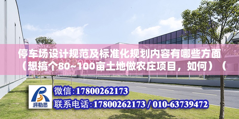 停车场设计规范及标准化规划内容有哪些方面（想搞个80~100亩土地做农庄项目，如何）（做农庄是什么目的，准备了多大的资金预算，） 钢结构异形设计