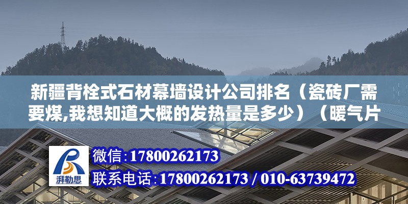 新疆背栓式石材幕墙设计公司排名（瓷砖厂需要煤,我想知道大概的发热量是多少）（暖气片是按照热量的辐射以及对流并且散热吗） 钢结构玻璃栈道施工