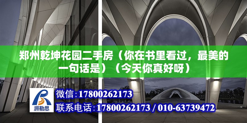 郑州乾坤花园二手房（你在书里看过，最美的一句话是）（今天你真好呀） 钢结构门式钢架施工