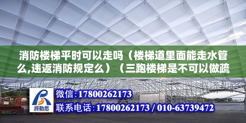 消防楼梯平时可以走吗（楼梯道里面能走水管么,违返消防规定么）（三跑楼梯是不可以做疏散楼梯的） 钢结构跳台设计