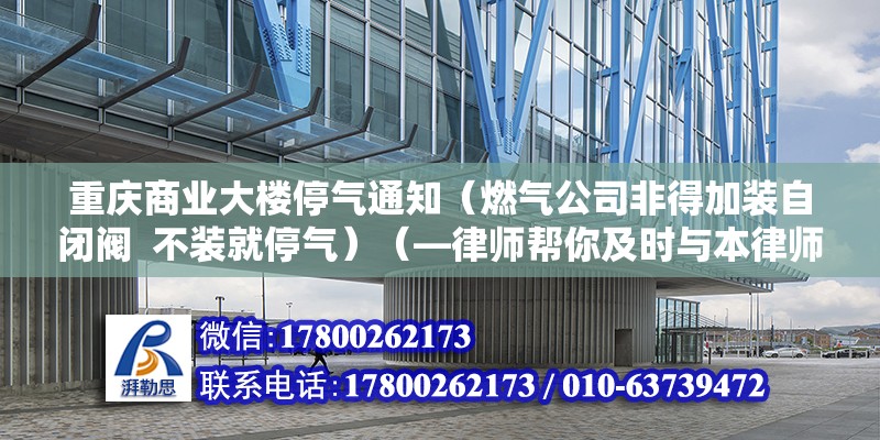 重庆商业大楼停气通知（燃气公司非得加装自闭阀  不装就停气）（—律师帮你及时与本律师沟通） 结构工业装备施工