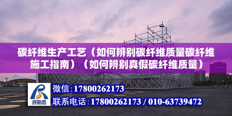 碳纤维生产工艺（如何辨别碳纤维质量碳纤维施工指南）（如何辨别真假碳纤维质量） 全国钢结构厂