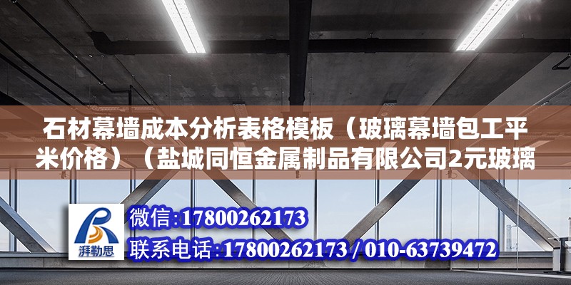 石材幕墙成本分析表格模板（玻璃幕墙包工平米价格）（盐城同恒金属制品有限公司2元玻璃幕墙镀锌预埋板600元以上） 北京加固设计（加固设计公司）