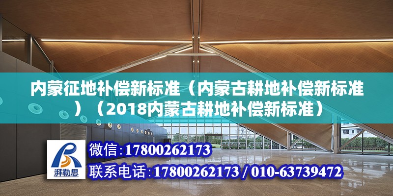 内蒙征地补偿新标准（内蒙古耕地补偿新标准）（2018内蒙古耕地补偿新标准） 北京加固设计（加固设计公司）