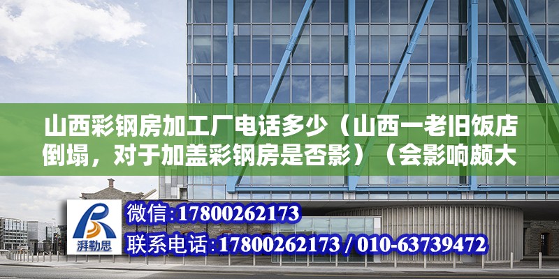 山西彩钢房加工厂电话多少（山西一老旧饭店倒塌，对于加盖彩钢房是否影）（会影响颇大会影响颇大） 结构框架施工