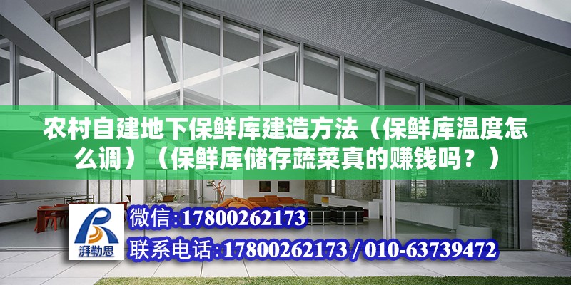 农村自建地下保鲜库建造方法（保鲜库温度怎么调）（保鲜库储存蔬菜真的赚钱吗？） 结构桥梁钢结构施工