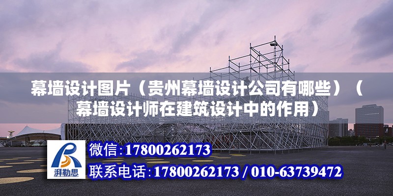 幕墙设计图片（贵州幕墙设计公司有哪些）（幕墙设计师在建筑设计中的作用）