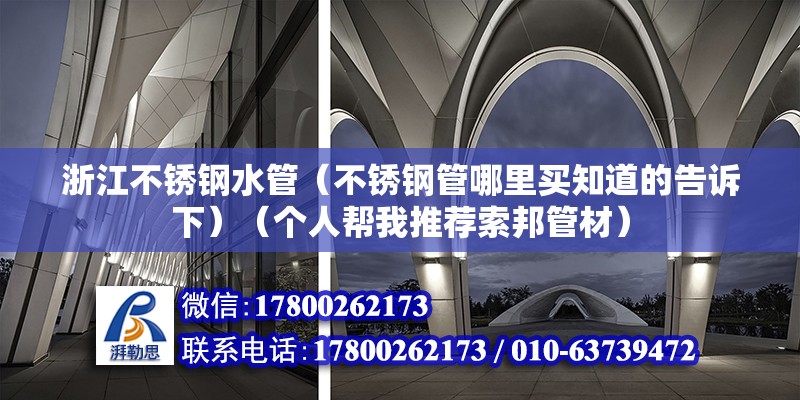 浙江不锈钢水管（不锈钢管哪里买知道的告诉下）（个人帮我推荐索邦管材）