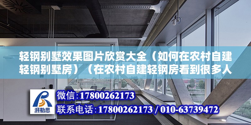 轻钢别墅效果图片欣赏大全（如何在农村自建轻钢别墅房）（在农村自建轻钢房看到很多人大都能回答可不可建轻钢房） 全国钢结构厂