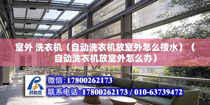 室外 洗衣机（自动洗衣机放室外怎么接水）（自动洗衣机放室外怎么办） 结构桥梁钢结构施工