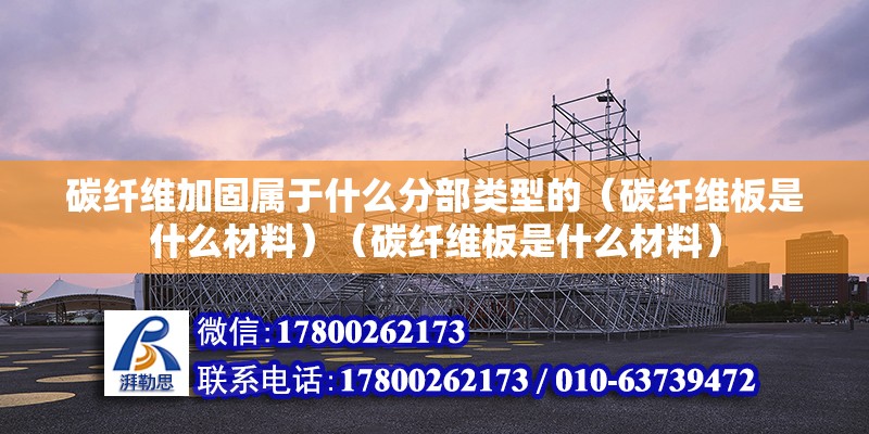 碳纤维加固属于什么分部类型的（碳纤维板是什么材料）（碳纤维板是什么材料） 建筑施工图施工