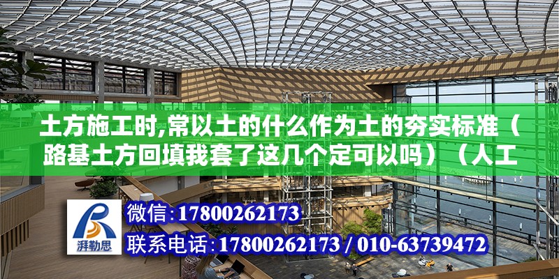 土方施工时,常以土的什么作为土的夯实标准（路基土方回填我套了这几个定可以吗）（人工施工可以依据施工现场的具体做法确认吗？） 钢结构桁架施工