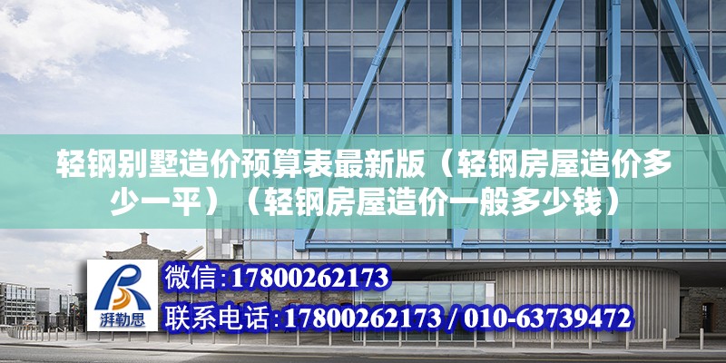 轻钢别墅造价预算表最新版（轻钢房屋造价多少一平）（轻钢房屋造价一般多少钱） 钢结构桁架施工