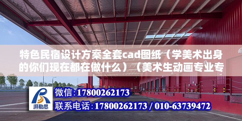 特色民宿设计方案全套cad图纸（学美术出身的你们现在都在做什么）（美术生动画专业专科毕业后的就业主要注意渠道） 钢结构网架施工