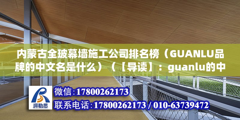 内蒙古全玻幕墙施工公司排名榜（GUANLU品牌的中文名是什么）（【导读】：guanlu的中文名是中国的品牌） 装饰工装施工